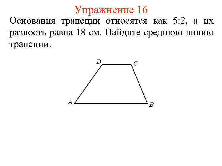 Упражнение 16 Основания трапеции относятся как 5: 2, а их разность равна 18 см.