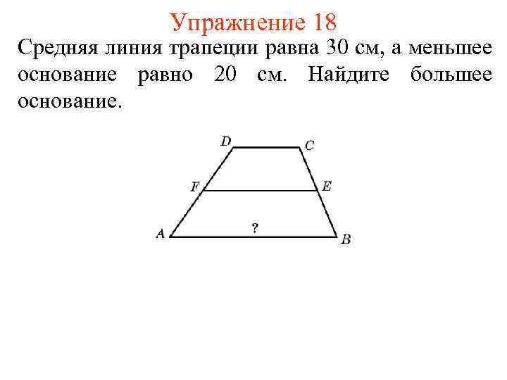 Упражнение 18 Средняя линия трапеции равна 30 см, а меньшее основание равно 20 см.