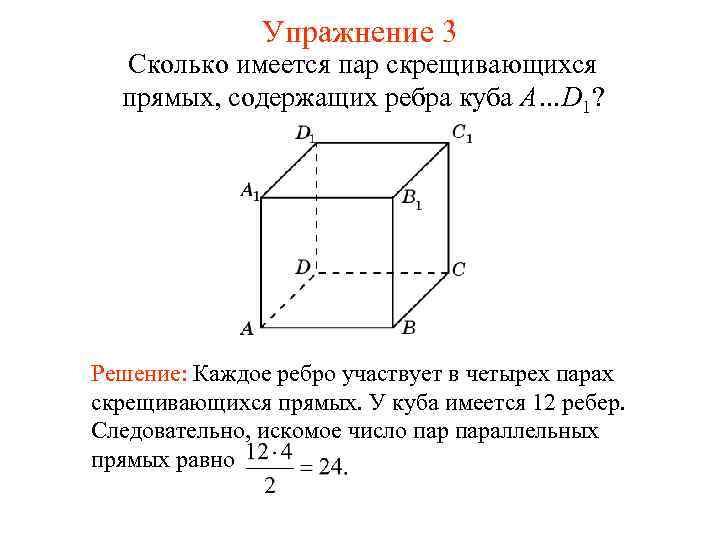 Упражнение 3 Сколько имеется пар скрещивающихся прямых, содержащих ребра куба A…D 1? Решение: Каждое