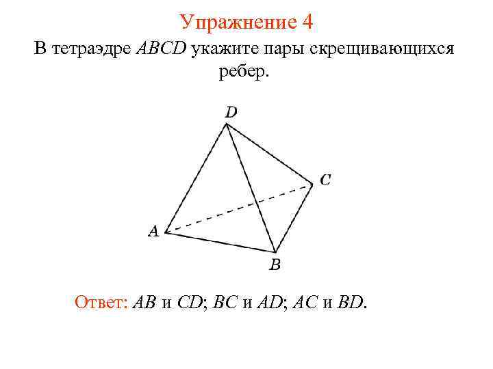 Упражнение 4 В тетраэдре ABCD укажите пары скрещивающихся ребер. Ответ: AB и CD; BC