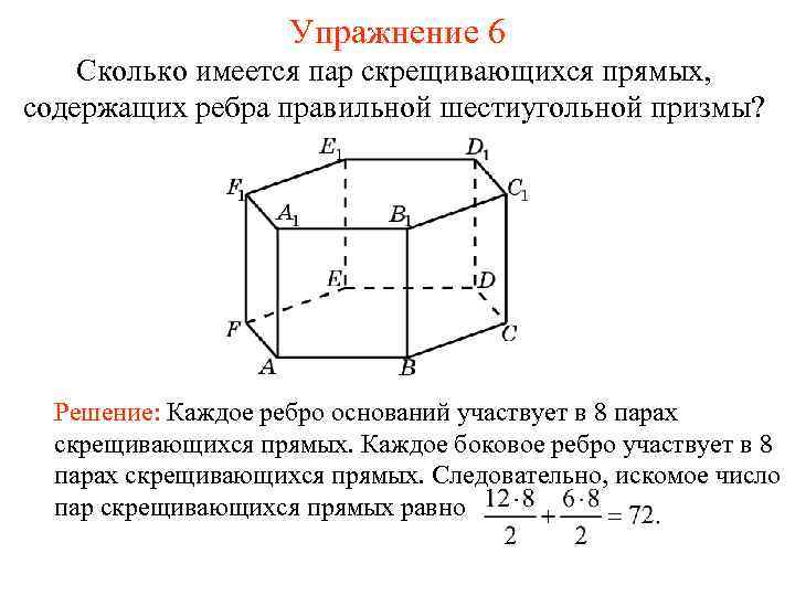 Упражнение 6 Сколько имеется пар скрещивающихся прямых, содержащих ребра правильной шестиугольной призмы? Решение: Каждое