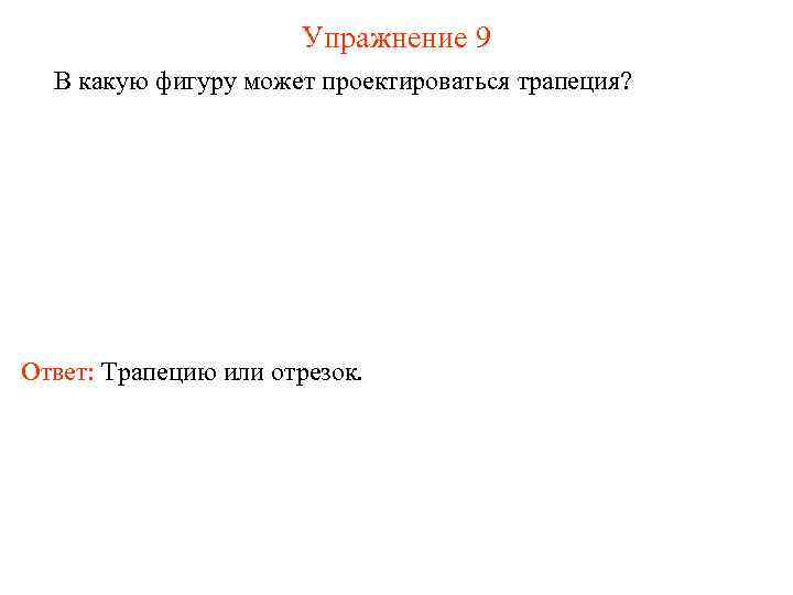 Упражнение 9 В какую фигуру может проектироваться трапеция? Ответ: Трапецию или отрезок. 