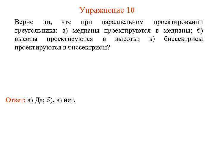 Упражнение 10 Верно ли, что при параллельном проектировании треугольника: а) медианы проектируются в медианы;