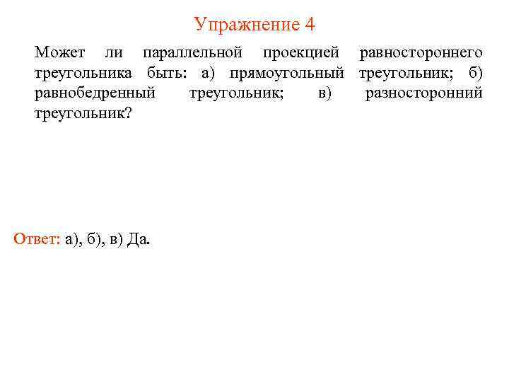 Упражнение 4 Может ли параллельной проекцией равностороннего треугольника быть: а) прямоугольный треугольник; б) равнобедренный