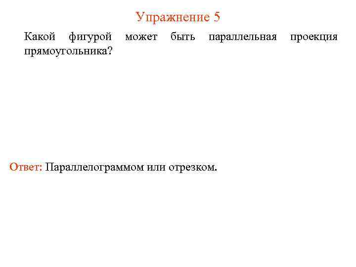 Упражнение 5 Какой фигурой прямоугольника? может быть параллельная Ответ: Параллелограммом или отрезком. проекция 