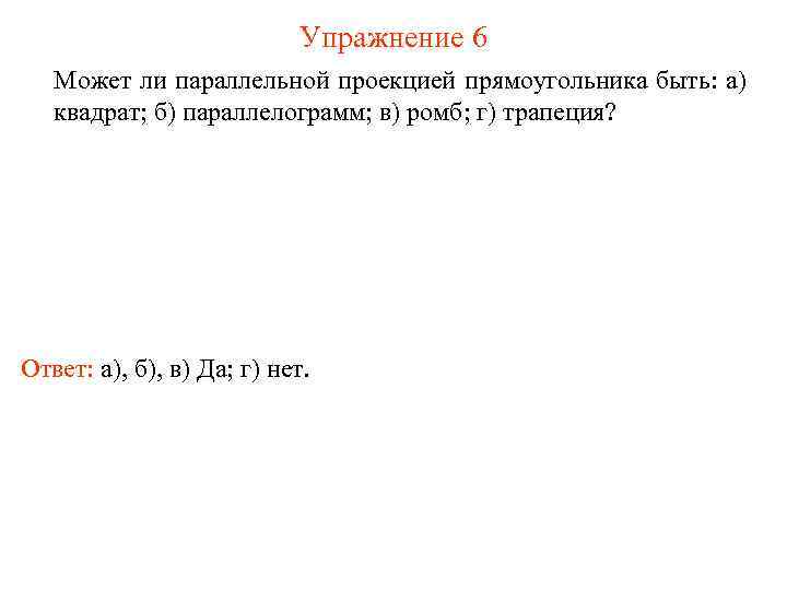 Упражнение 6 Может ли параллельной проекцией прямоугольника быть: а) квадрат; б) параллелограмм; в) ромб;