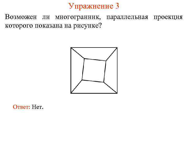 Упражнение 3 Возможен ли многогранник, параллельная проекция которого показана на рисунке? Ответ: Нет. 