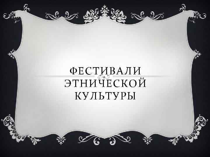 ФЕСТИВАЛИ ЭТНИЧЕСКОЙ КУЛЬТУРЫ 