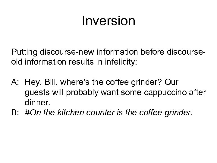 Inversion Putting discourse-new information before discourseold information results in infelicity: A: Hey, Bill, where’s