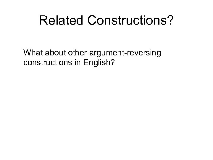 Related Constructions? What about other argument-reversing constructions in English? 