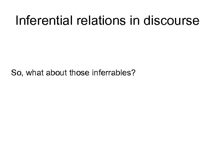 Inferential relations in discourse So, what about those inferrables? 