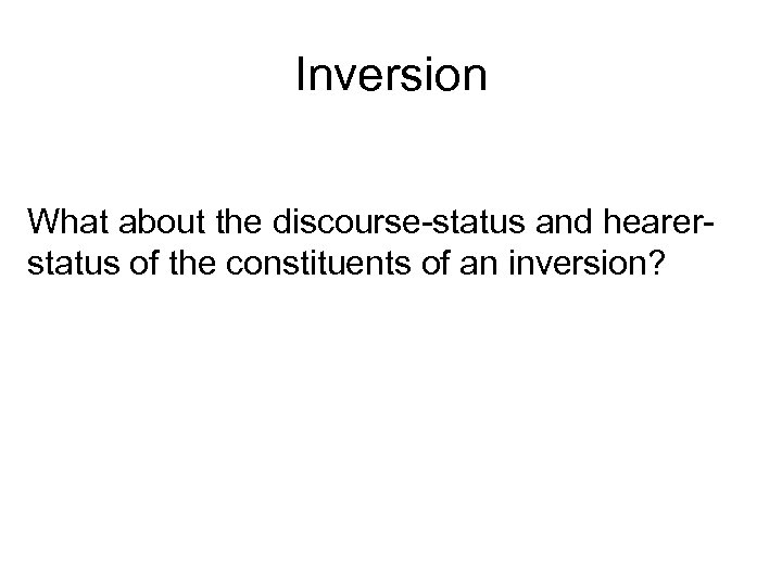 Inversion What about the discourse-status and hearerstatus of the constituents of an inversion? 