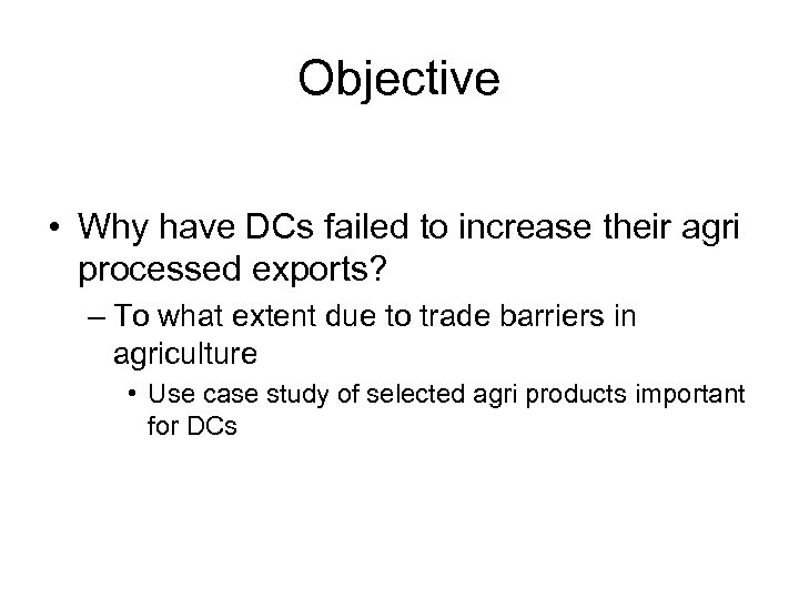 Objective • Why have DCs failed to increase their agri processed exports? – To