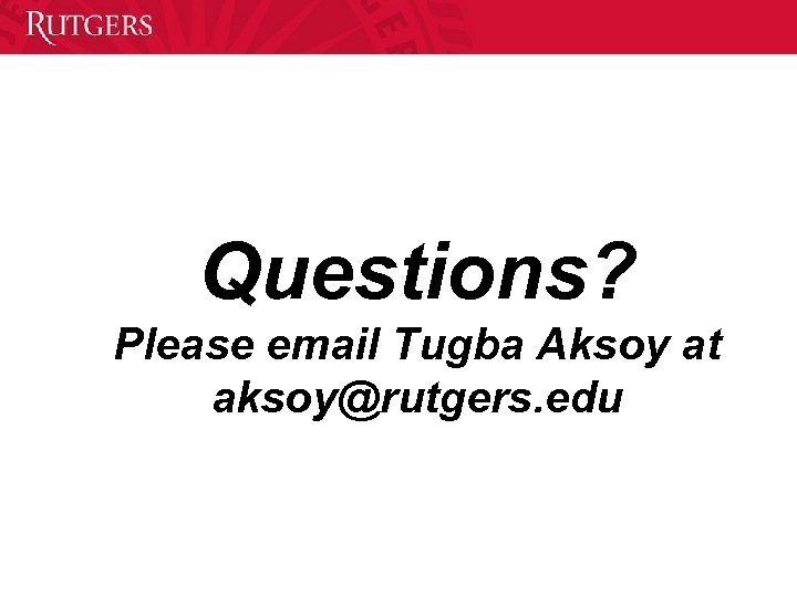 Questions? Please email Tugba Aksoy at aksoy@rutgers. edu 