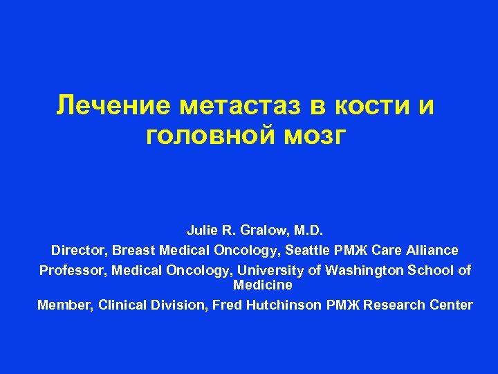 Лечение метастаз в кости и головной мозг Julie R. Gralow, M. D. Director, Breast