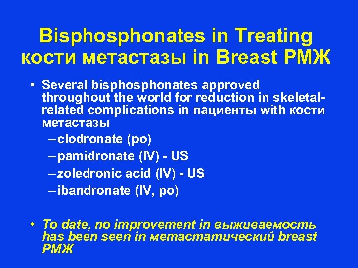 Bisphonates in Treating кости метастазы in Breast РМЖ • Several bisphonates approved throughout the