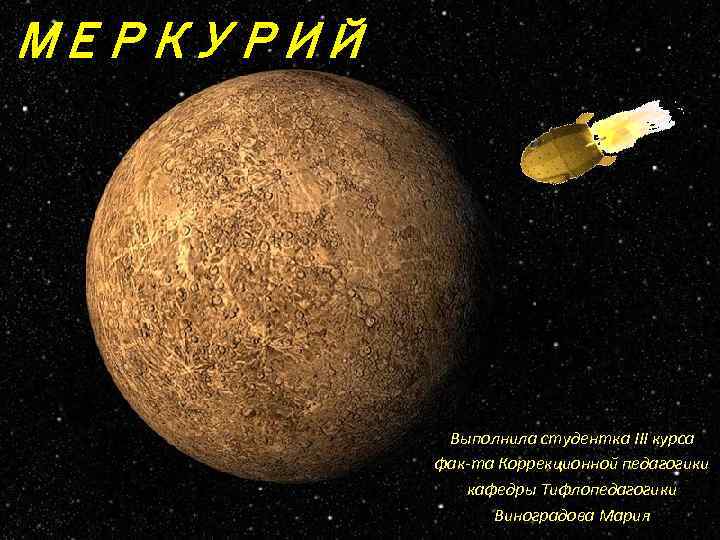 МЕРКУРИЙ Выполнила студентка III курса фак-та Коррекционной педагогики кафедры Тифлопедагогики Виноградова Мария 