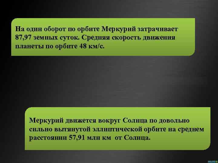 На один оборот по орбите Меркурий затрачивает 87, 97 земных суток. Средняя скорость движения