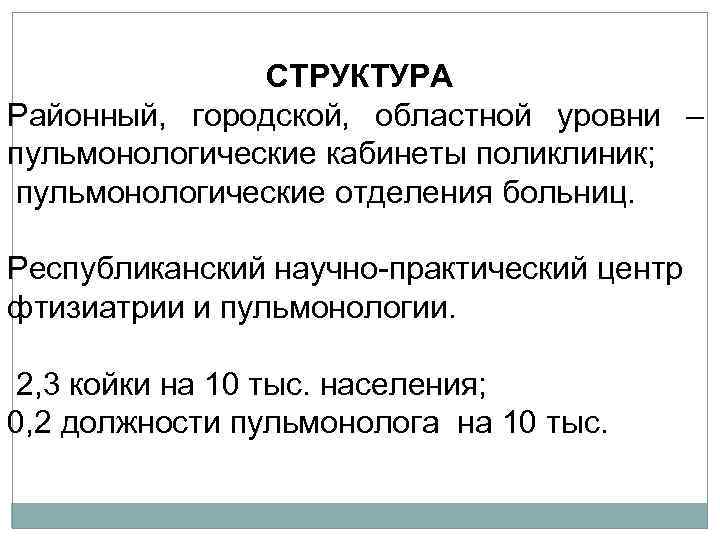 СТРУКТУРА Районный, городской, областной уровни – пульмонологические кабинеты поликлиник; пульмонологические отделения больниц. Республиканский научно-практический