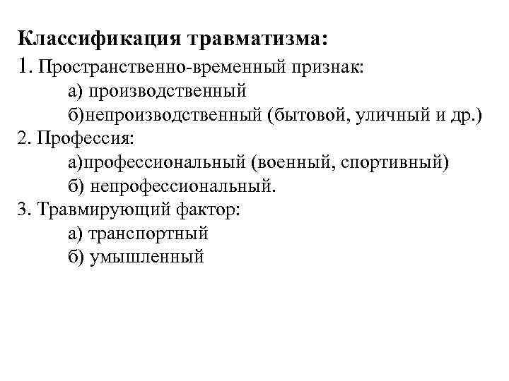 Классификация травматизма: 1. Пространственно-временный признак: а) производственный б)непроизводственный (бытовой, уличный и др. ) 2.
