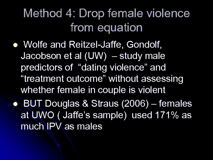 Method 4: Drop female violence from equation Wolfe and Reitzel-Jaffe, Gondolf, Jacobson et al