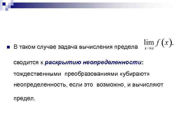 n В таком случае задача вычисления предела сводится к раскрытию неопределенности: тождественными преобразованиями «убирают»