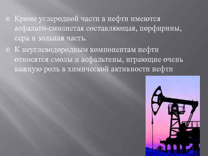  Кроме углеродной части в нефти имеются асфальто-смолистая составляющая, порфирины, сера и зольная часть.