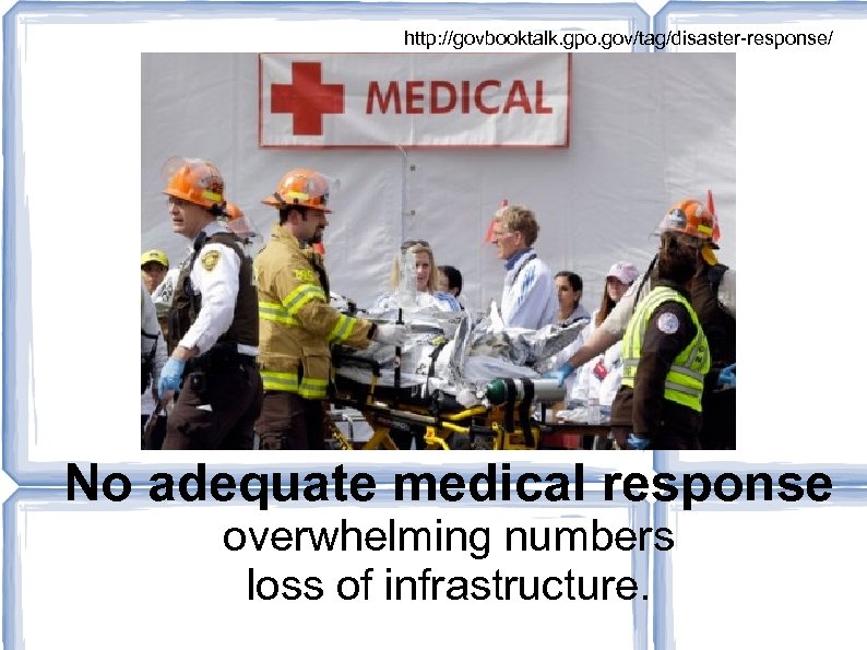 http: //govbooktalk. gpo. gov/tag/disaster-response/ No adequate medical response overwhelming numbers loss of infrastructure. 