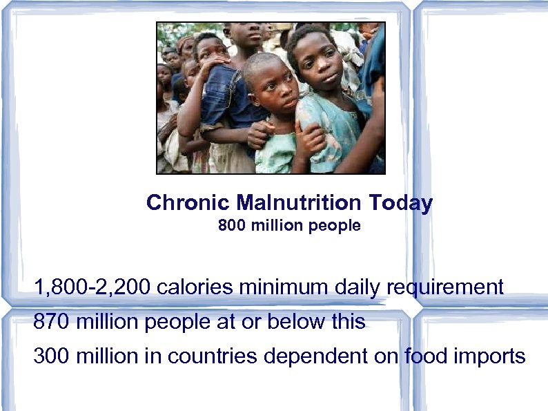 Chronic Malnutrition Today 800 million people 1, 800 -2, 200 calories minimum daily requirement
