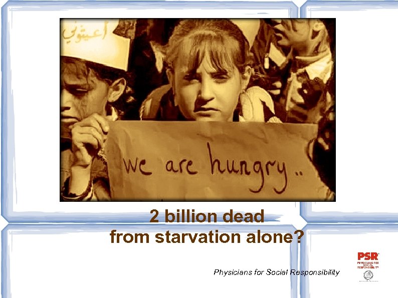 2 billion dead from starvation alone? Physicians for Social Responsibility 