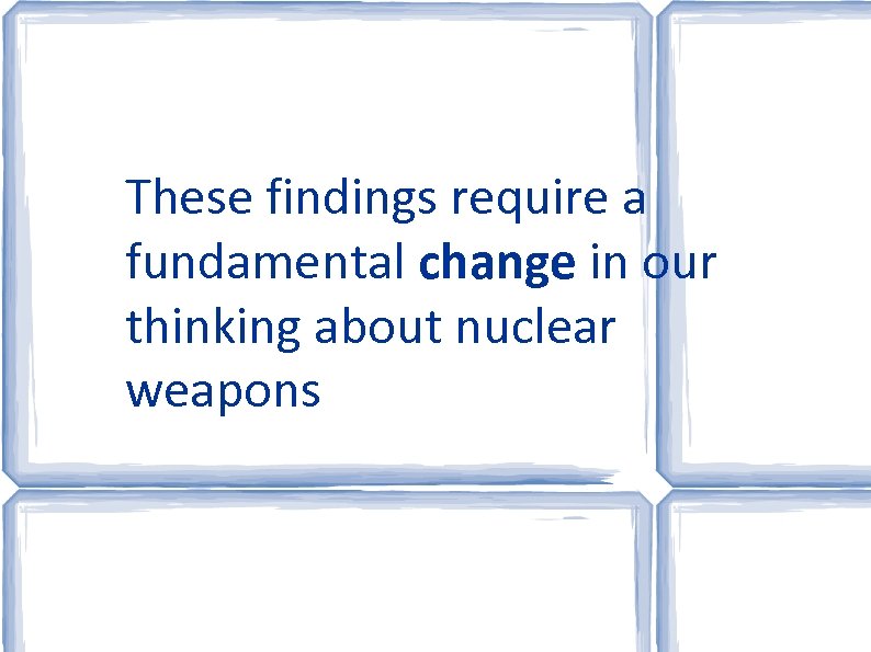 These findings require a fundamental change in our thinking about nuclear weapons 