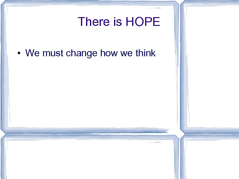 There is HOPE • We must change how we think 