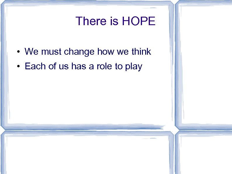 There is HOPE • We must change how we think • Each of us