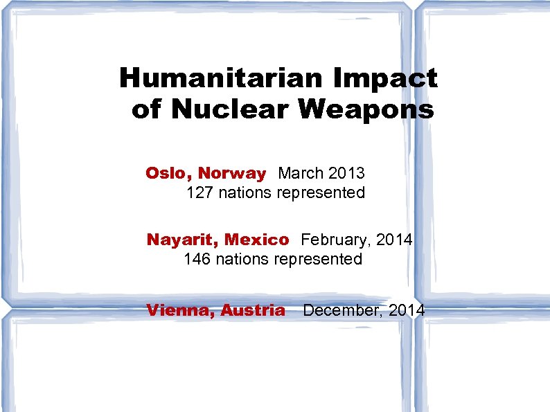 Humanitarian Impact of Nuclear Weapons Co. Oslo, Norway March 2013 127 nations represented Nayarit,