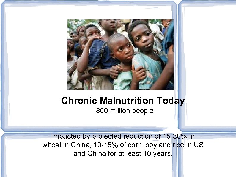 Chronic Malnutrition Today 800 million people Impacted by projected reduction of 15 -30% in