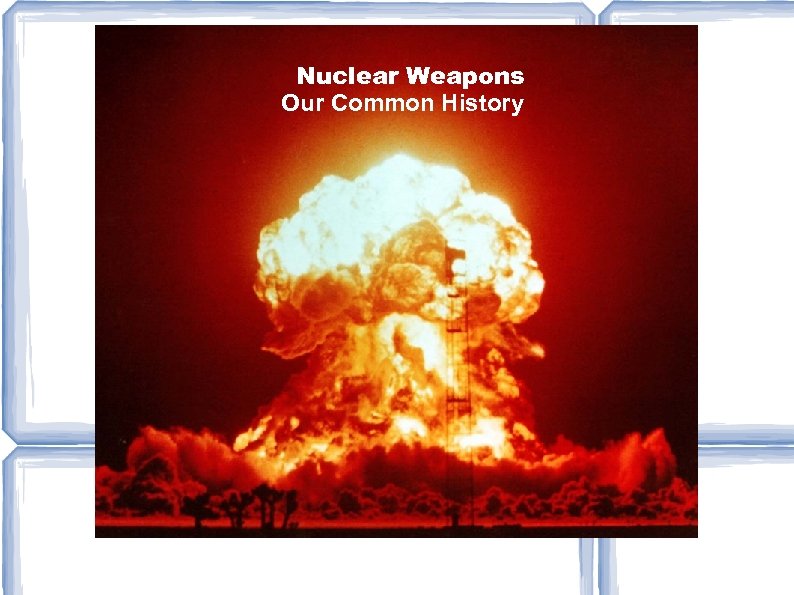 Nuclear Weapons Our Common History 