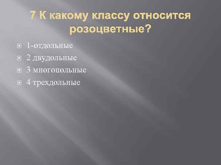 7 К какому классу относится розоцветные? 1 -отдольные 2 двудольные 3 многопольные 4 трехдольные