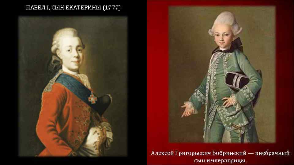ПАВЕЛ I, СЫН ЕКАТЕРИНЫ (1777) Алексей Григорьевич Бобринский — внебрачный сын императрицы. 