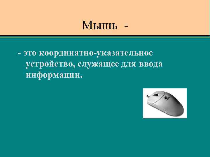 Мышь - - это координатно-указательное устройство, служащее для ввода информации. 