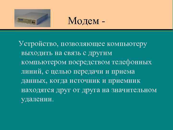 Модем - Устройство, позволяющее компьютеру выходить на связь с другим компьютером посредством телефонных линий,