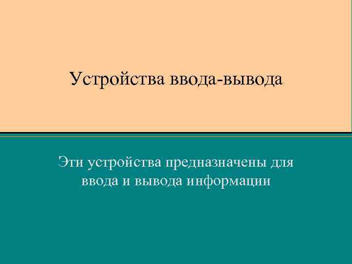 Устройства ввода-вывода Эти устройства предназначены для ввода и вывода информации 