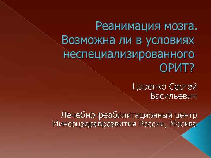 Реанимация мозга. Возможна ли в условиях неспециализированного ОРИТ? Царенко Сергей Васильевич Лечебно-реабилитационный центр Минсоцздравразвития