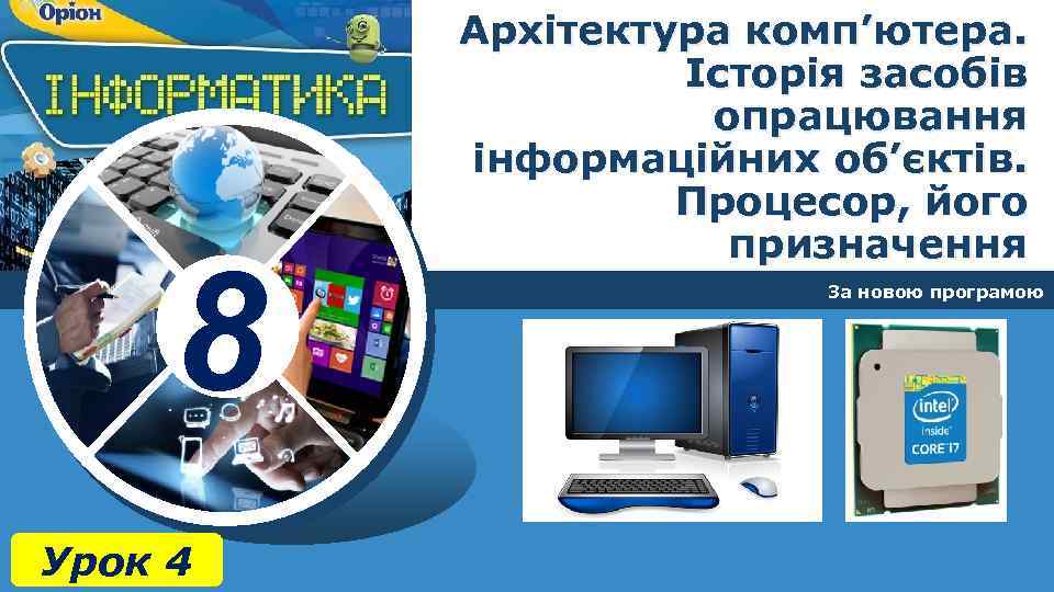 8 Урок 4 Архітектура комп’ютера. Історія засобів опрацювання інформаційних об’єктів. Процесор, його призначення За