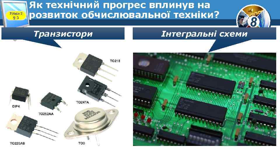 Розділ 2 § 3 Як технічний прогрес вплинув на розвиток обчислювальної техніки? Транзистори Інтегральні