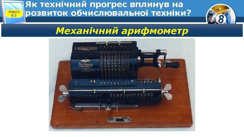 Розділ 2 § 3 Як технічний прогрес вплинув на розвиток обчислювальної техніки? Механічний арифмометр
