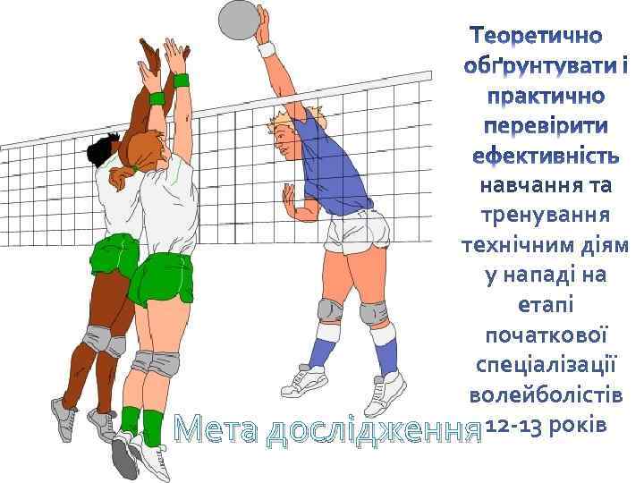 навчання та тренування технічним діям у нападі на етапі початкової спеціалізації волейболістів Мета дослідження