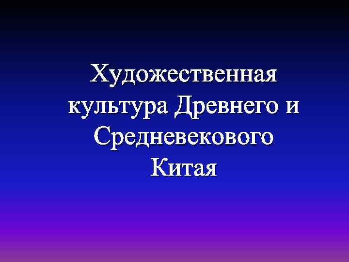 Художественная культура Древнего и Средневекового Китая 