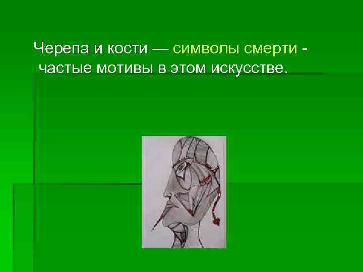  Черепа и кости — символы смерти частые мотивы в этом искусстве. 