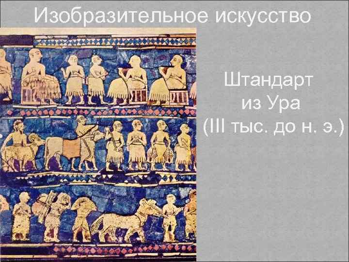 Изобразительное искусство Штандарт из Ура (III тыс. до н. э. ) 