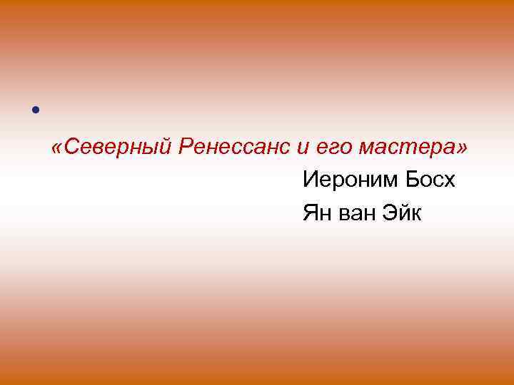  • «Северный Ренессанс и его мастера» Иероним Босх Ян ван Эйк 
